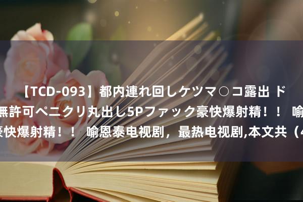 【TCD-093】都内連れ回しケツマ○コ露出 ド変態ニューハーフ野外で無許可ペニクリ丸出し5Pファック豪快爆射精！！ 喻恩泰电视剧，最热电视剧，本文共（4811字）