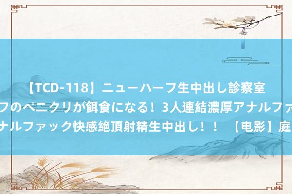 【TCD-118】ニューハーフ生中出し診察室 異常勃起したニューハーフのペニクリが餌食になる！3人連結濃厚アナルファック快感絶頂射精生中出し！！ 【电影】庭院里的女东说念主