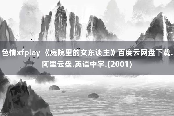 色情xfplay 《庭院里的女东谈主》百度云网盘下载.阿里云盘.英语中字.(2001)