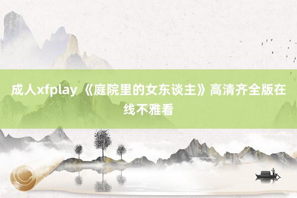 成人xfplay 《庭院里的女东谈主》高清齐全版在线不雅看