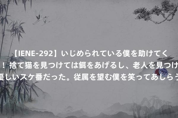 【IENE-292】いじめられている僕を助けてくれたのは まさかのスケ番！！捨て猫を見つけては餌をあげるし、老人を見つけては席を譲るうわさ通りの優しいスケ番だった。従属を望む僕を笑ってあしらうも、徐々にサディスティックな衝動が芽生え始めた高3の彼女</a>2013-07-18アイエナジー&$IE NERGY！117分钟 魔兽寰球稳妥服上线：版块谜底成焦点，玩家需念念量