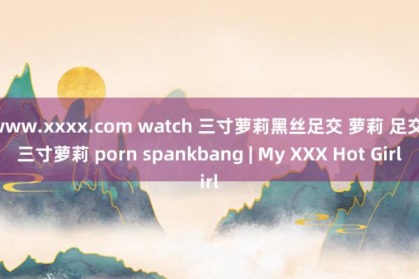 www.xxxx.com watch 三寸萝莉黑丝足交 萝莉 足交 三寸萝莉 porn spankbang | My XXX Hot Girl