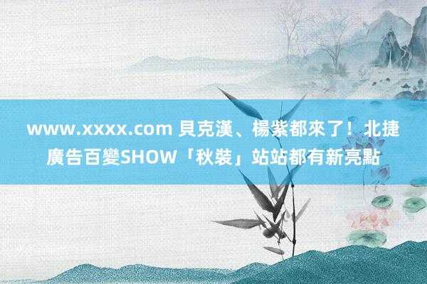 www.xxxx.com 貝克漢、楊紫都來了！北捷廣告百變SHOW「秋裝」站站都有新亮點