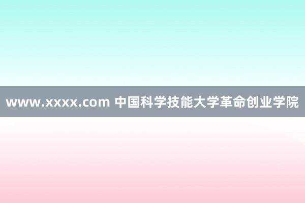 www.xxxx.com 中国科学技能大学革命创业学院