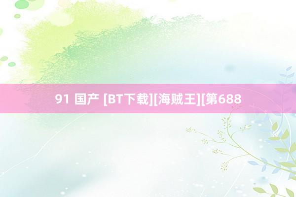 91 国产 [BT下载][海贼王][第688