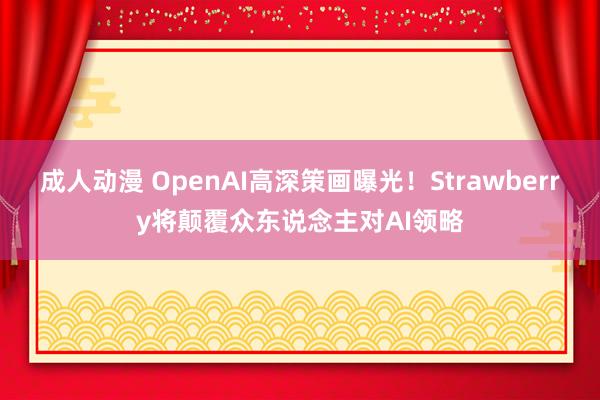 成人动漫 OpenAI高深策画曝光！Strawberry将颠覆众东说念主对AI领略