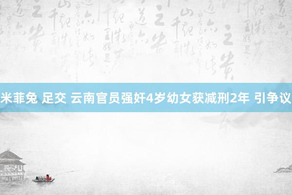 米菲兔 足交 云南官员强奸4岁幼女获减刑2年 引争议