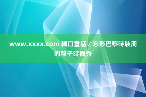 www.xxxx.com 糊口童話／忘形巴黎時裝周的鴨子時尚秀