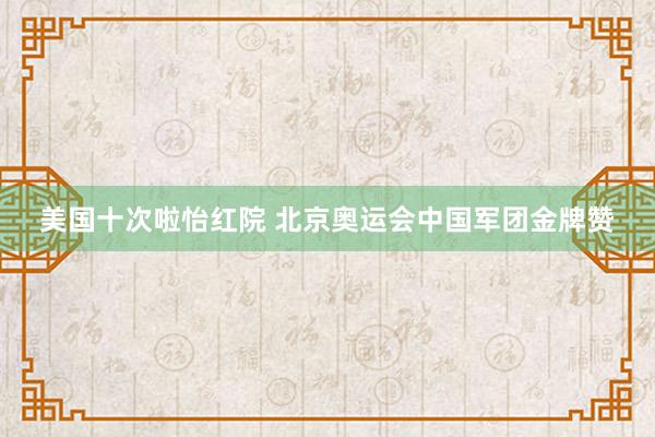 美国十次啦怡红院 北京奥运会中国军团金牌赞