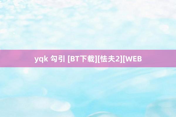 yqk 勾引 [BT下载][怯夫2][WEB