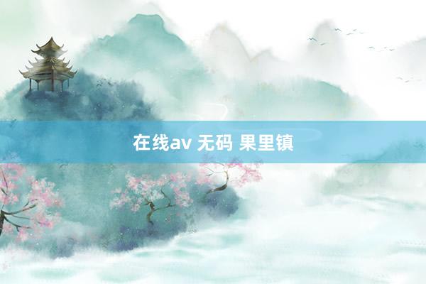 在线av 无码 果里镇