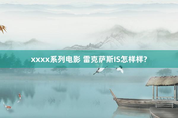 xxxx系列电影 雷克萨斯IS怎样样?