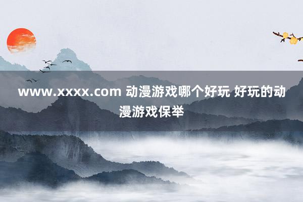 www.xxxx.com 动漫游戏哪个好玩 好玩的动漫游戏保举