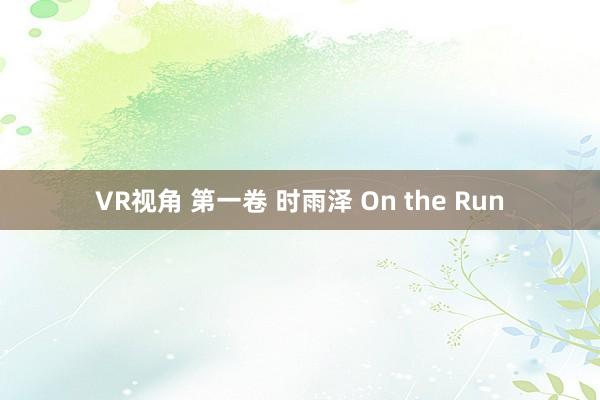 VR视角 第一卷 时雨泽 On the Run