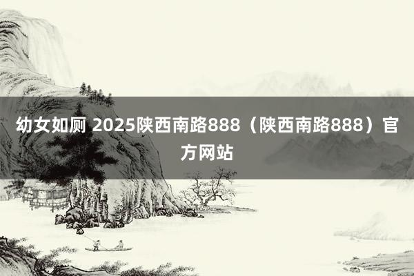 幼女如厕 2025陕西南路888（陕西南路888）官方网站